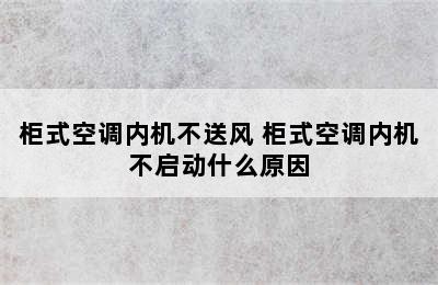 柜式空调内机不送风 柜式空调内机不启动什么原因